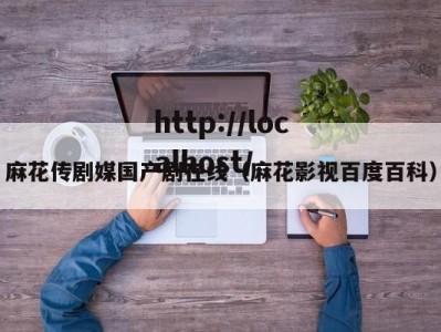 麻花传剧媒国产剧在线（麻花影视百度百科）