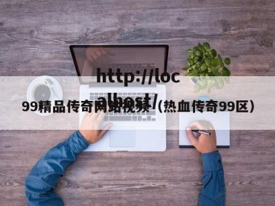 99精品传奇网站视频（热血传奇99区）