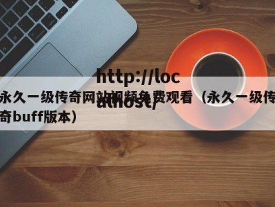 永久一级传奇网站视频免费观看（永久一级传奇buff版本）