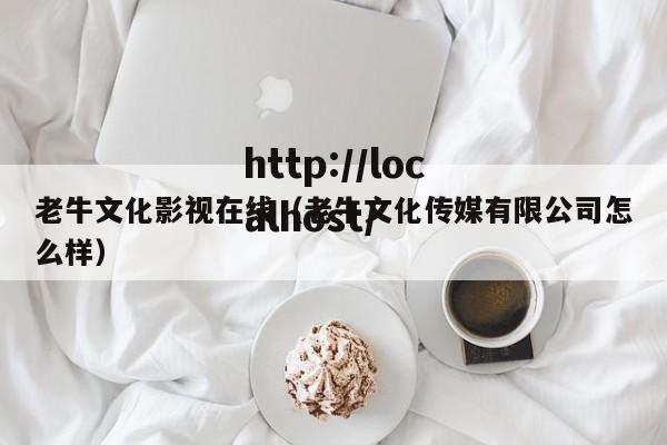 老牛文化影视在线(老牛文化传媒有限公司怎么样)